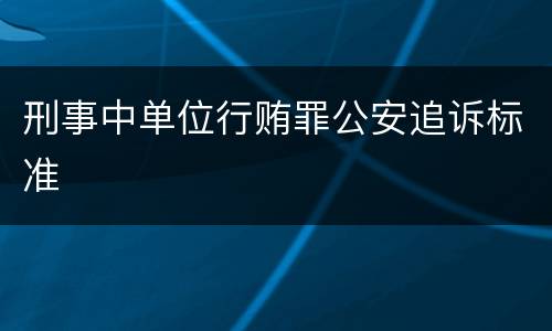 刑事中单位行贿罪公安追诉标准