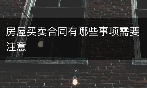 房屋买卖合同有哪些事项需要注意