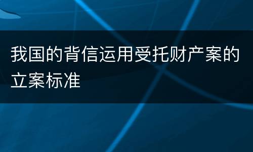 我国的背信运用受托财产案的立案标准