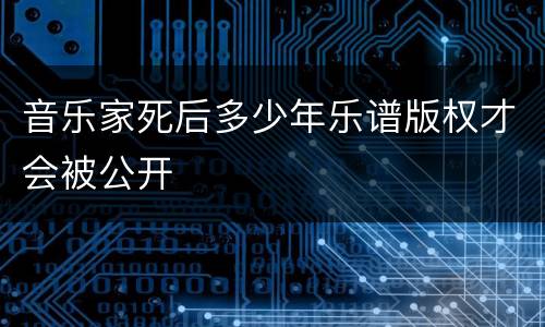音乐家死后多少年乐谱版权才会被公开