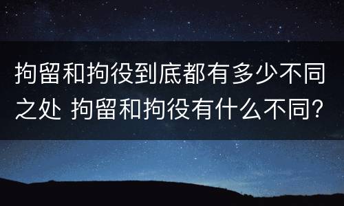 拘留和拘役到底都有多少不同之处 拘留和拘役有什么不同?