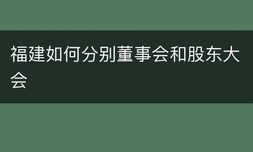 福建如何分别董事会和股东大会
