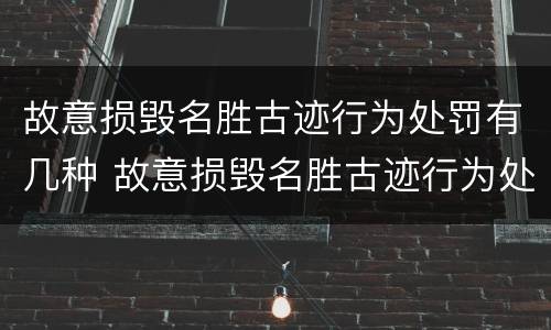 故意损毁名胜古迹行为处罚有几种 故意损毁名胜古迹行为处罚有几种类型