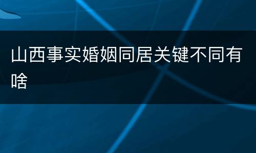山西事实婚姻同居关键不同有啥