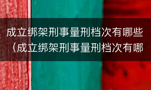 成立绑架刑事量刑档次有哪些（成立绑架刑事量刑档次有哪些罪名）