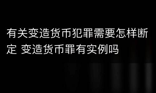 有关变造货币犯罪需要怎样断定 变造货币罪有实例吗