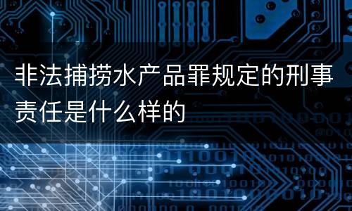 非法捕捞水产品罪规定的刑事责任是什么样的