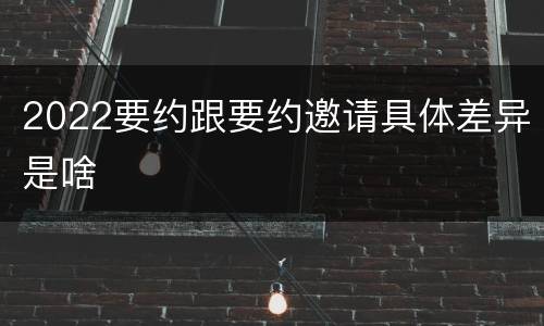 2022要约跟要约邀请具体差异是啥