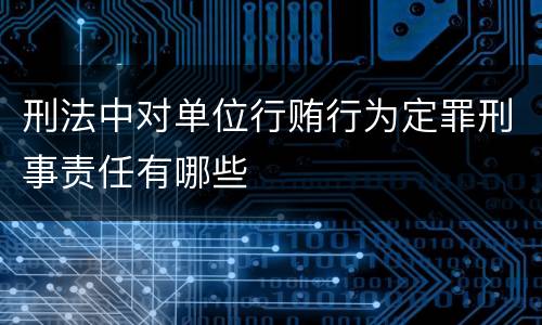刑法中对单位行贿行为定罪刑事责任有哪些