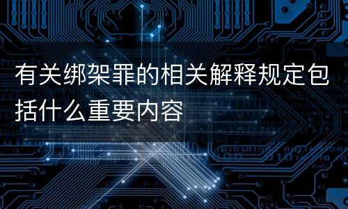 有关绑架罪的相关解释规定包括什么重要内容