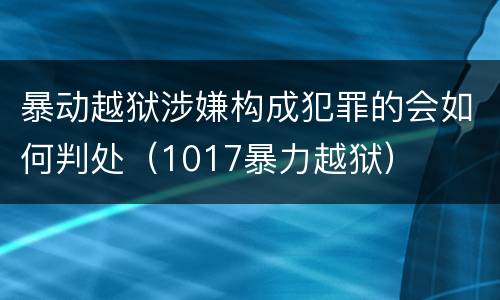 暴动越狱涉嫌构成犯罪的会如何判处（1017暴力越狱）