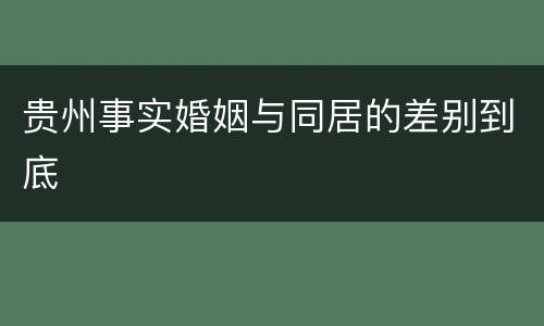 贵州事实婚姻与同居的差别到底