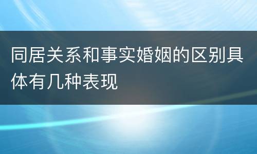 同居关系和事实婚姻的区别具体有几种表现