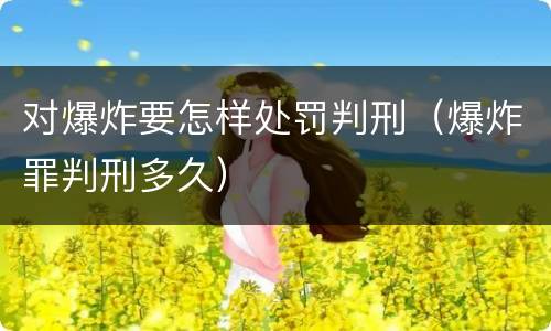 对爆炸要怎样处罚判刑（爆炸罪判刑多久）