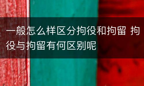 一般怎么样区分拘役和拘留 拘役与拘留有何区别呢