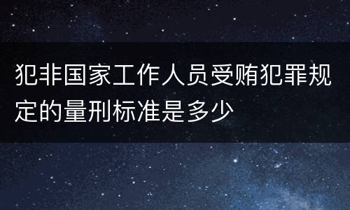 犯非国家工作人员受贿犯罪规定的量刑标准是多少