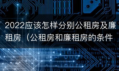 2022应该怎样分别公租房及廉租房（公租房和廉租房的条件）
