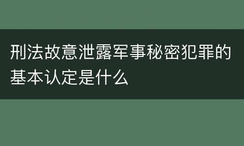 刑法故意泄露军事秘密犯罪的基本认定是什么