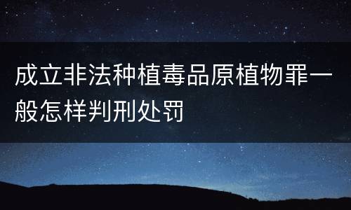 成立非法种植毒品原植物罪一般怎样判刑处罚