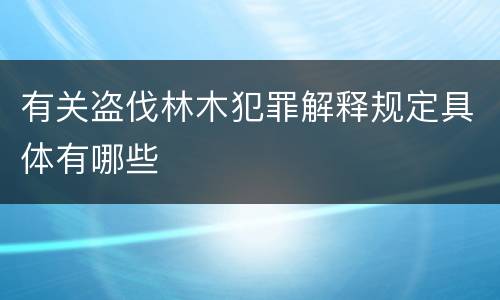 有关盗伐林木犯罪解释规定具体有哪些