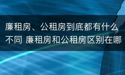 廉租房、公租房到底都有什么不同 廉租房和公租房区别在哪