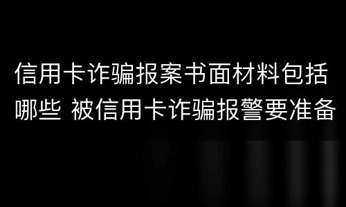 信用卡诈骗报案书面材料包括哪些 被信用卡诈骗报警要准备什么材料