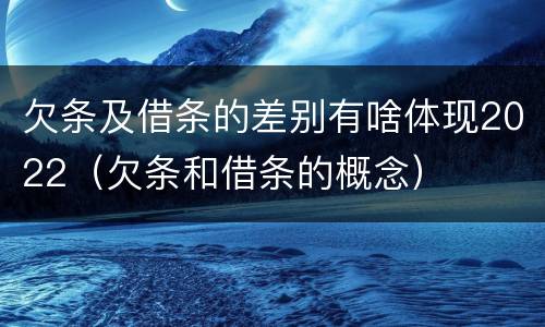 欠条及借条的差别有啥体现2022（欠条和借条的概念）