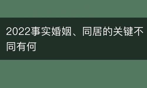 2022事实婚姻、同居的关键不同有何