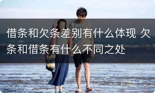 借条和欠条差别有什么体现 欠条和借条有什么不同之处