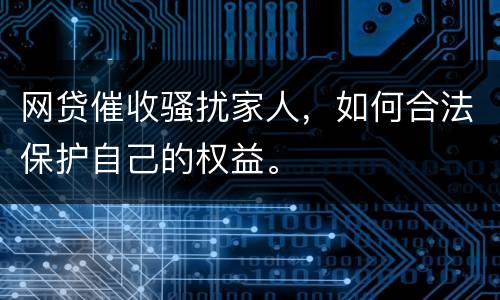网贷催收骚扰家人，如何合法保护自己的权益。