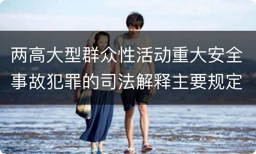 两高大型群众性活动重大安全事故犯罪的司法解释主要规定都有哪些