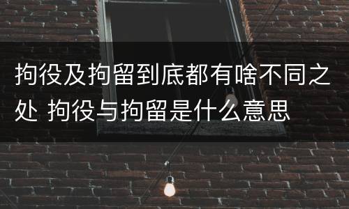 拘役及拘留到底都有啥不同之处 拘役与拘留是什么意思