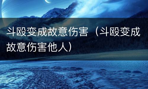 斗殴变成故意伤害（斗殴变成故意伤害他人）