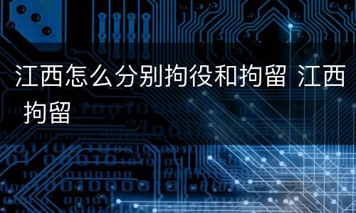 江西怎么分别拘役和拘留 江西 拘留