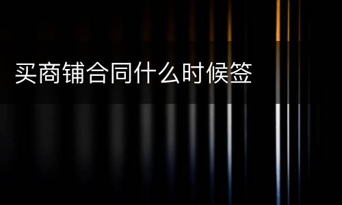 买商铺合同什么时候签