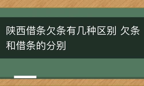 陕西借条欠条有几种区别 欠条和借条的分别