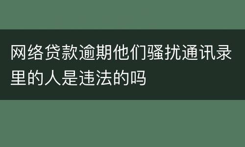 网络贷款逾期他们骚扰通讯录里的人是违法的吗