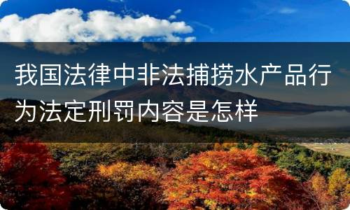 我国法律中非法捕捞水产品行为法定刑罚内容是怎样