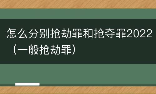 怎么分别抢劫罪和抢夺罪2022（一般抢劫罪）