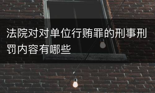法院对对单位行贿罪的刑事刑罚内容有哪些