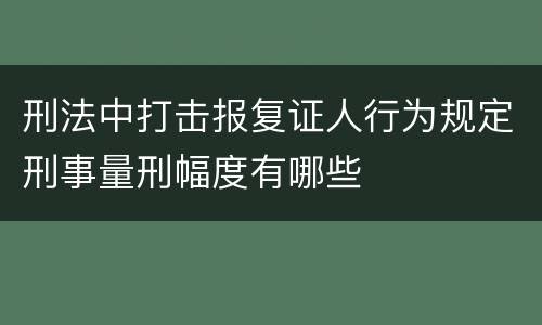 刑法中打击报复证人行为规定刑事量刑幅度有哪些