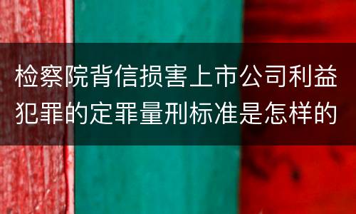 检察院背信损害上市公司利益犯罪的定罪量刑标准是怎样的