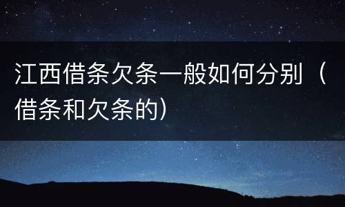 江西借条欠条一般如何分别（借条和欠条的）