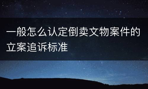 一般怎么认定倒卖文物案件的立案追诉标准
