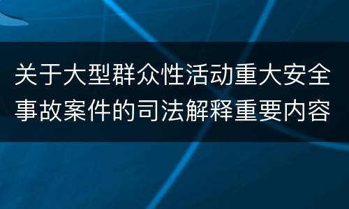 关于大型群众性活动重大安全事故案件的司法解释重要内容包括什么