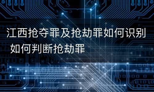 江西抢夺罪及抢劫罪如何识别 如何判断抢劫罪