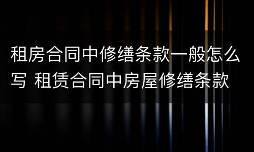租房合同中修缮条款一般怎么写 租赁合同中房屋修缮条款