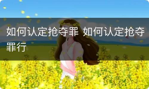 如何认定抢夺罪 如何认定抢夺罪行