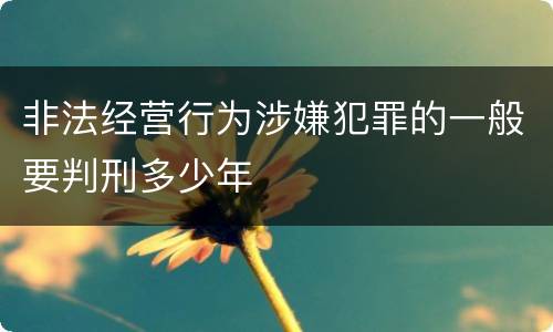非法经营行为涉嫌犯罪的一般要判刑多少年