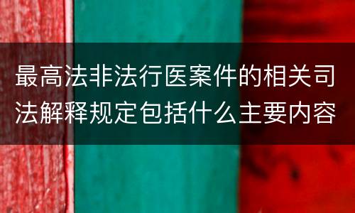 最高法非法行医案件的相关司法解释规定包括什么主要内容